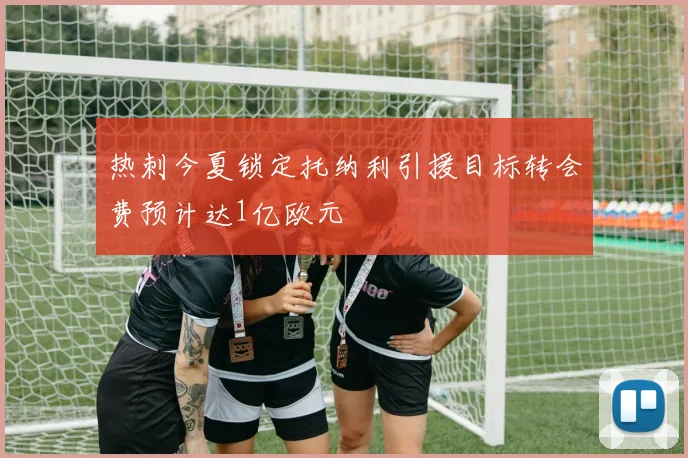 热刺今夏锁定托纳利引援目标转会费预计达1亿欧元