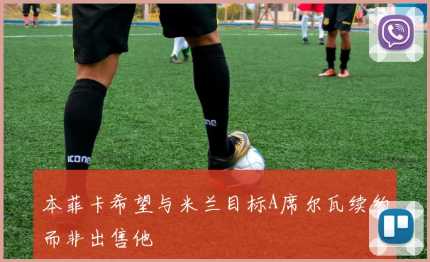 本菲卡希望与米兰目标A席尔瓦续约而非出售他