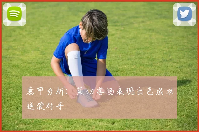 意甲分析：莱切客场表现出色成功逆袭对手