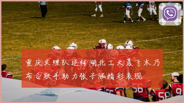 重庆文理队逆转湖北工大聂飞木乃布合联手助力张子涵精彩表现