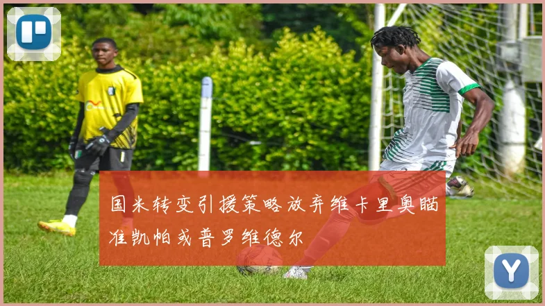 国米转变引援策略放弃维卡里奥瞄准凯帕或普罗维德尔