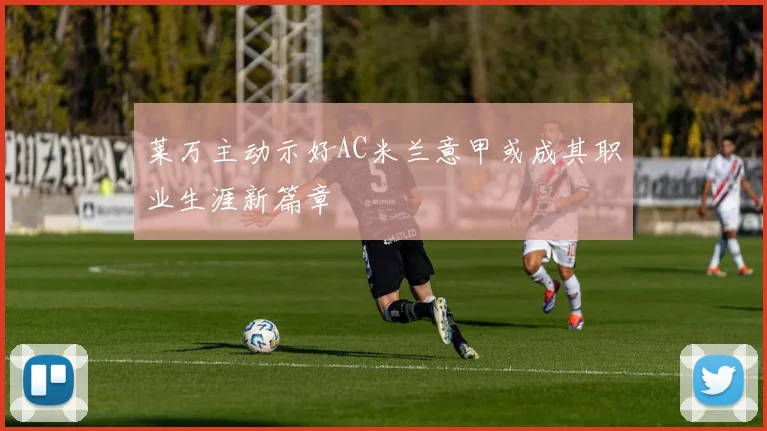 莱万主动示好AC米兰意甲或成其职业生涯新篇章